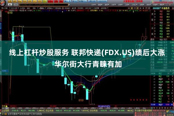 线上杠杆炒股服务 联邦快递(FDX.US)绩后大涨 华尔街大行青睐有加