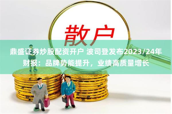 鼎盛证券炒股配资开户 波司登发布2023/24年财报：品牌势能提升，业绩高质量增长