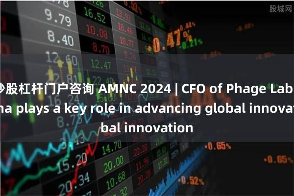 炒股杠杆门户咨询 AMNC 2024 | CFO of Phage Lab: China plays a key role in advancing global innovation