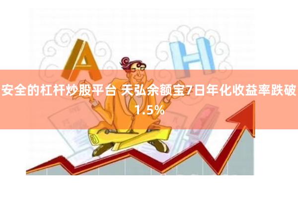 安全的杠杆炒股平台 天弘余额宝7日年化收益率跌破1.5%