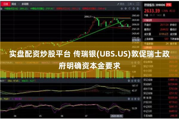 实盘配资炒股平台 传瑞银(UBS.US)敦促瑞士政府明确资本金要求