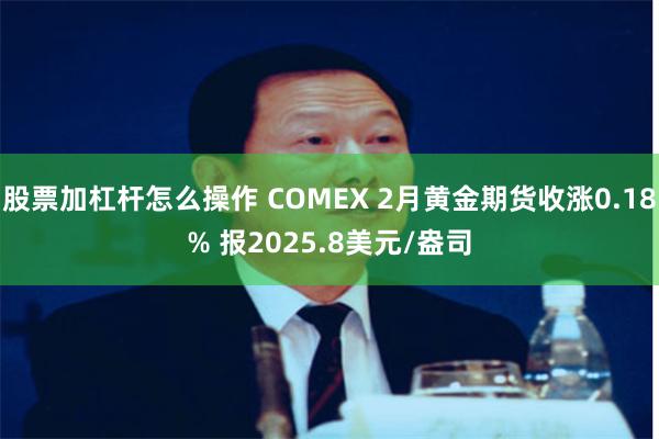 股票加杠杆怎么操作 COMEX 2月黄金期货收涨0.18% 报2025.8美元/盎司