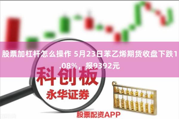 股票加杠杆怎么操作 5月23日苯乙烯期货收盘下跌1.08%，报9392元