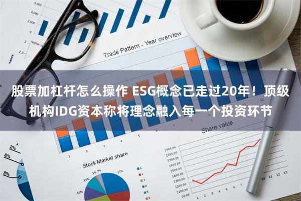 股票加杠杆怎么操作 ESG概念已走过20年！顶级机构IDG资本称将理念融入每一个投资环节