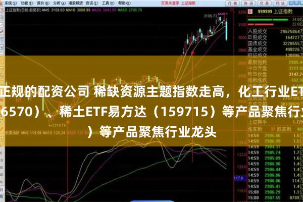 正规的配资公司 稀缺资源主题指数走高，化工行业ETF（516570）、稀土ETF易方达（159715）等产品聚焦行业龙头