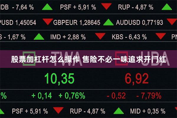 股票加杠杆怎么操作 售险不必一味追求开门红