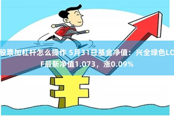 股票加杠杆怎么操作 5月31日基金净值：兴全绿色LOF最新净值1.073，涨0.09%