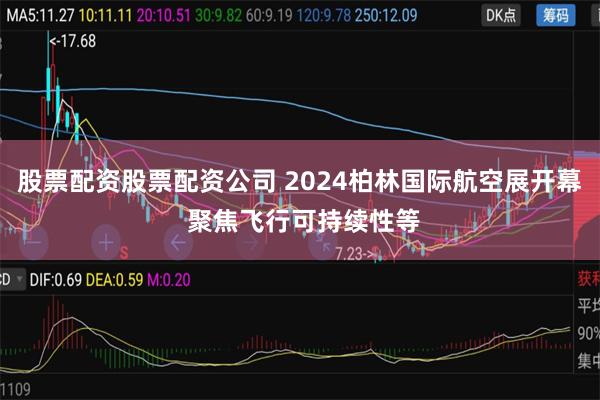 股票配资股票配资公司 2024柏林国际航空展开幕 聚焦飞行可持续性等