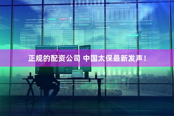 正规的配资公司 中国太保最新发声！