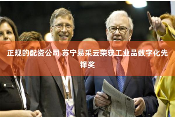 正规的配资公司 苏宁易采云荣获工业品数字化先锋奖