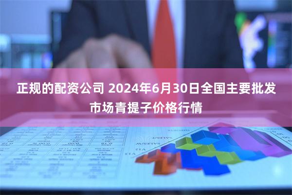 正规的配资公司 2024年6月30日全国主要批发市场青提子价格行情