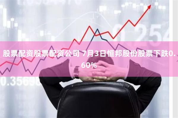 股票配资股票配资公司 7月3日恒邦股份股票下跌0.60%