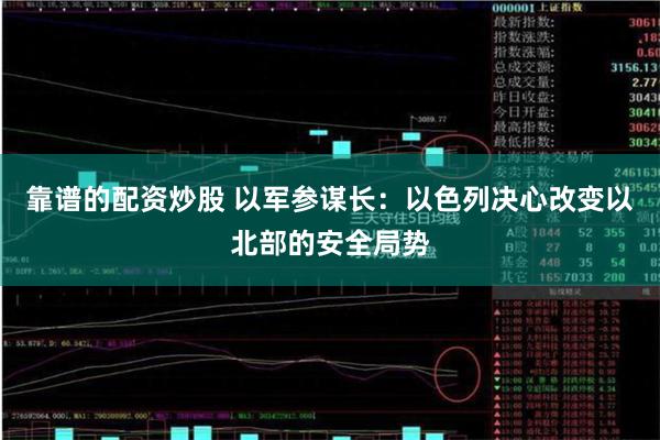 靠谱的配资炒股 以军参谋长：以色列决心改变以北部的安全局势