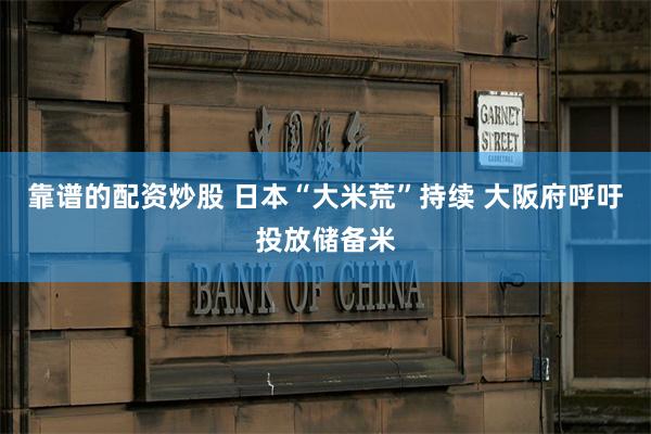 靠谱的配资炒股 日本“大米荒”持续 大阪府呼吁投放储备米