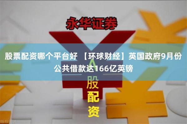 股票配资哪个平台好 【环球财经】英国政府9月份公共借款达166亿英镑