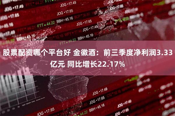 股票配资哪个平台好 金徽酒：前三季度净利润3.33亿元 同比增长22.17%