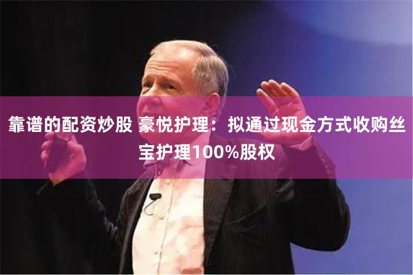 靠谱的配资炒股 豪悦护理：拟通过现金方式收购丝宝护理100%股权