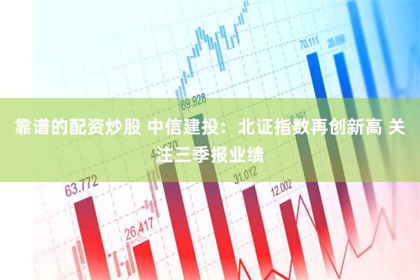 靠谱的配资炒股 中信建投：北证指数再创新高 关注三季报业绩