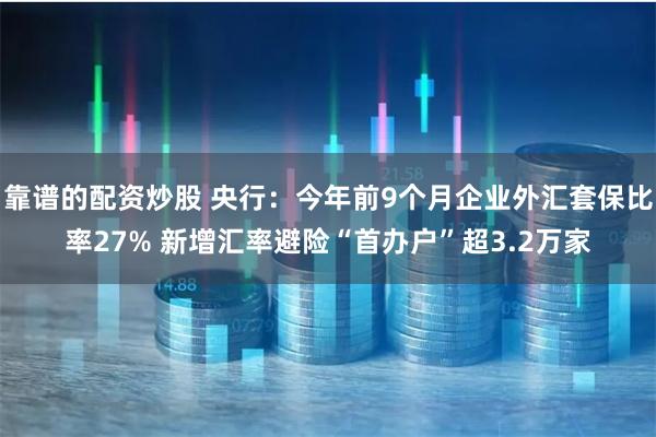 靠谱的配资炒股 央行：今年前9个月企业外汇套保比率27% 新增汇率避险“首办户”超3.2万家