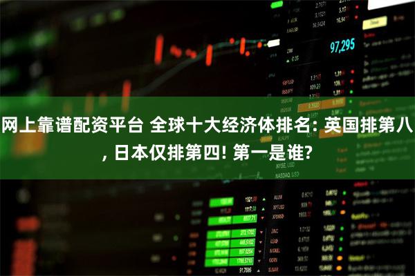 网上靠谱配资平台 全球十大经济体排名: 英国排第八, 日本仅