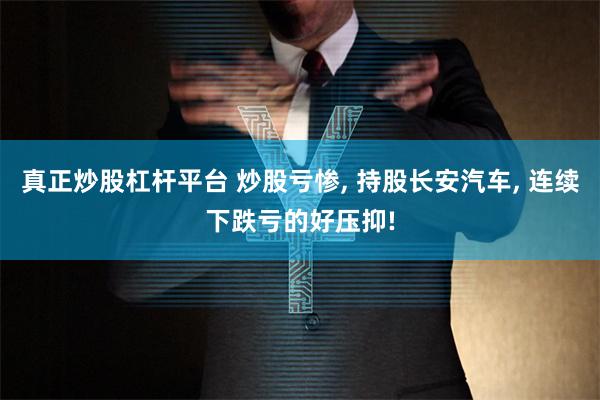 真正炒股杠杆平台 炒股亏惨, 持股长安汽车, 连续下跌亏的好压抑!