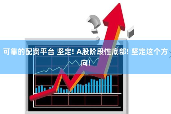 可靠的配资平台 坚定! A股阶段性底部! 坚定这个方向!