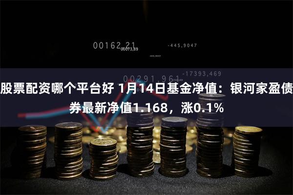 股票配资哪个平台好 1月14日基金净值：银河家盈债券最新净值1.168，涨0.1%