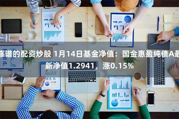 靠谱的配资炒股 1月14日基金净值：国金惠盈纯债A最新净值1.2941，涨0.15%